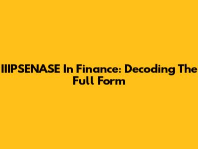 IIIPSENASE In Finance: Decoding The Full Form