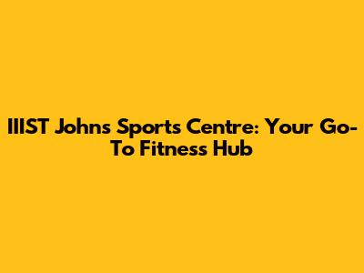 IIIST John's Sports Centre: Your Go-To Fitness Hub