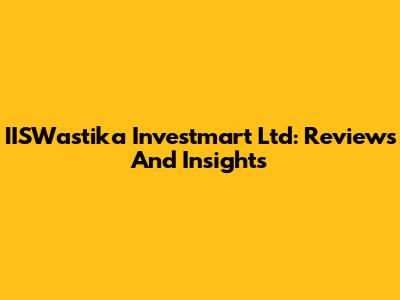 IISWastika Investmart Ltd: Reviews And Insights