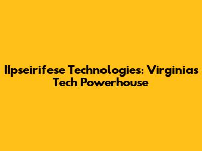 IIpseirifese Technologies: Virginia's Tech Powerhouse