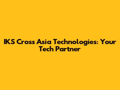 IKS Cross Asia Technologies: Your Tech Partner