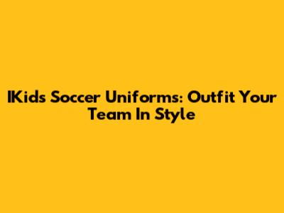 IKids Soccer Uniforms: Outfit Your Team In Style