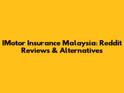 IMotor Insurance Malaysia: Reddit Reviews & Alternatives