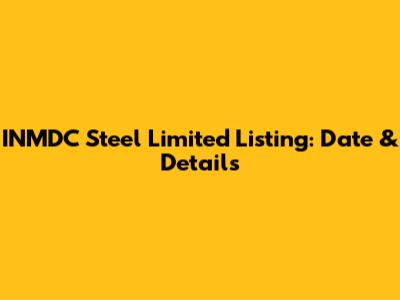 INMDC Steel Limited Listing: Date & Details