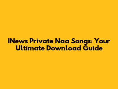 INews Private Naa Songs: Your Ultimate Download Guide