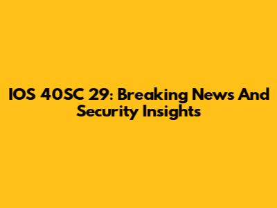 IOS 40SC 29: Breaking News And Security Insights