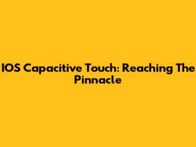IOS Capacitive Touch: Reaching The Pinnacle