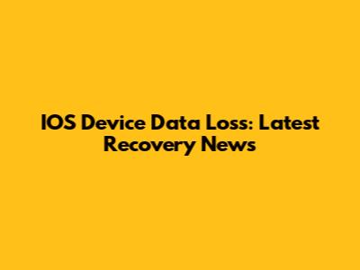 IOS Device Data Loss: Latest Recovery News