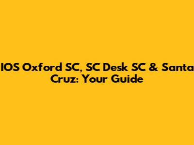 IOS Oxford SC, SC Desk SC & Santa Cruz: Your Guide