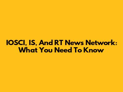 IOSCI, IS, And RT News Network: What You Need To Know