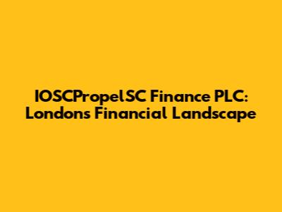 IOSCPropelSC Finance PLC: London's Financial Landscape