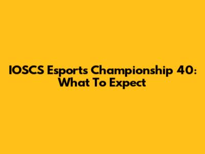 IOSCS Esports Championship 40: What To Expect