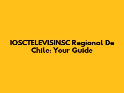 IOSCTELEVISINSC Regional De Chile: Your Guide