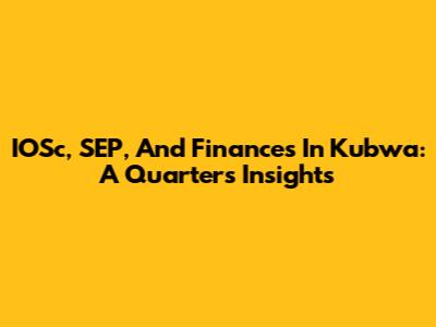 IOSc, SEP, And Finances In Kubwa: A Quarter's Insights