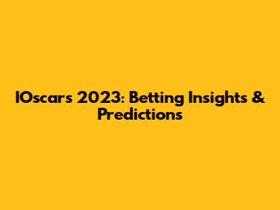 IOscars 2023: Betting Insights & Predictions