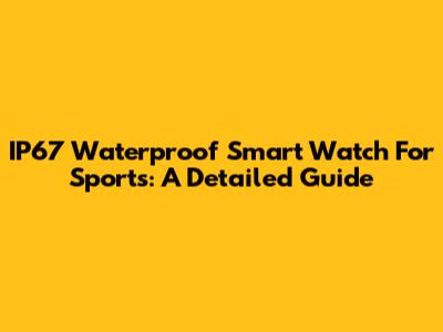 IP67 Waterproof Smart Watch For Sports: A Detailed Guide