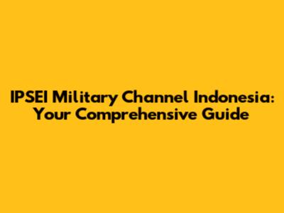 IPSEI Military Channel Indonesia: Your Comprehensive Guide