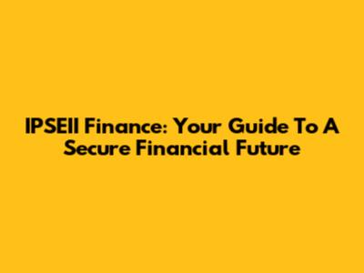 IPSEII Finance: Your Guide To A Secure Financial Future