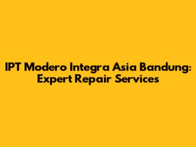 IPT Modero Integra Asia Bandung: Expert Repair Services