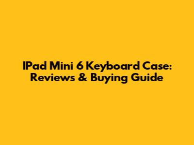 IPad Mini 6 Keyboard Case: Reviews & Buying Guide
