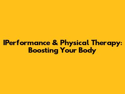 IPerformance & Physical Therapy: Boosting Your Body