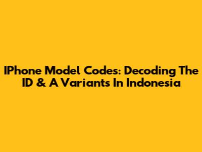 IPhone Model Codes: Decoding The ID & A Variants In Indonesia