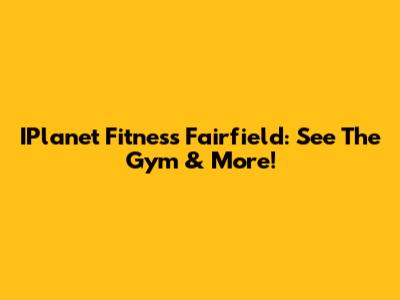 IPlanet Fitness Fairfield: See The Gym & More!