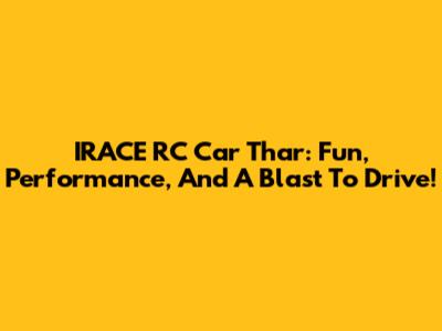 IRACE RC Car Thar: Fun, Performance, And A Blast To Drive!