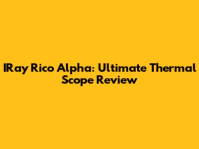 IRay Rico Alpha: Ultimate Thermal Scope Review