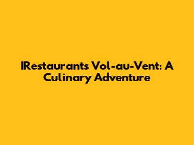 IRestaurant's Vol-au-Vent: A Culinary Adventure