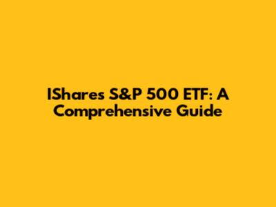 IShares S&P 500 ETF: A Comprehensive Guide