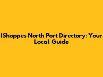 IShoppes North Port Directory: Your Local Guide