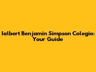 Ialbert Benjamin Simpson Colegio: Your Guide