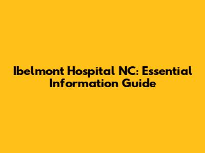 Ibelmont Hospital NC: Essential Information Guide