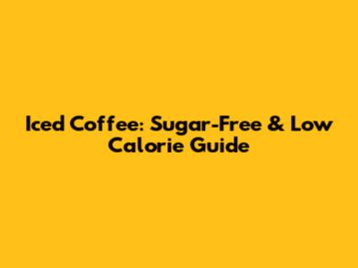 Iced Coffee: Sugar-Free & Low Calorie Guide