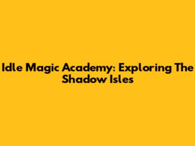 Idle Magic Academy: Exploring The Shadow Isles