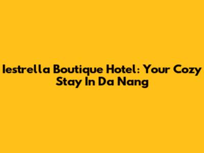 Iestrella Boutique Hotel: Your Cozy Stay In Da Nang
