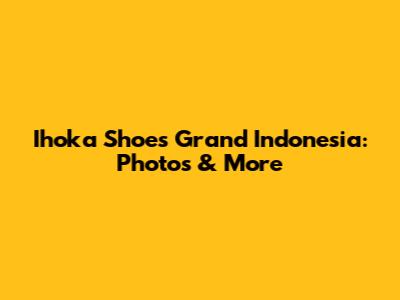 Ihoka Shoes Grand Indonesia: Photos & More