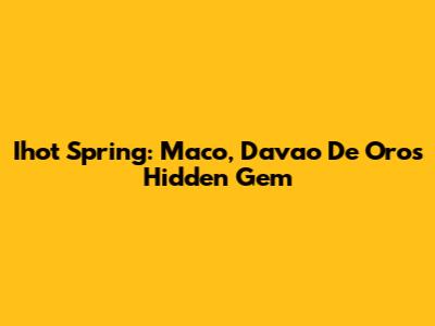 Ihot Spring: Maco, Davao De Oro's Hidden Gem