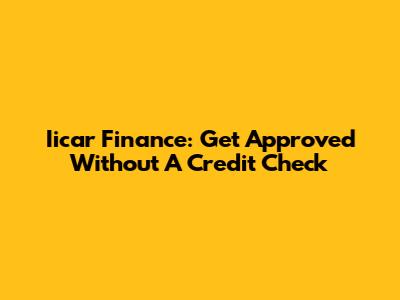 Iicar Finance: Get Approved Without A Credit Check