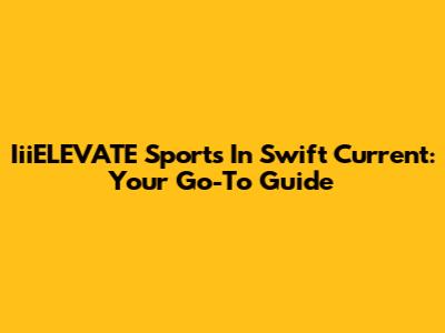 IiiELEVATE Sports In Swift Current: Your Go-To Guide