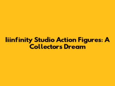 Iiinfinity Studio Action Figures: A Collector's Dream
