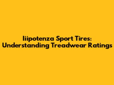 Iiipotenza Sport Tires: Understanding Treadwear Ratings