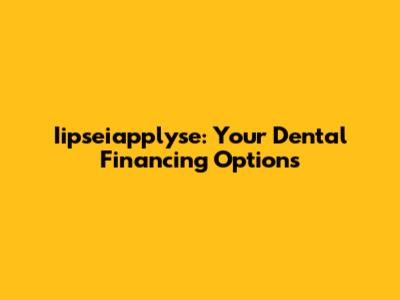 Iipseiapplyse: Your Dental Financing Options