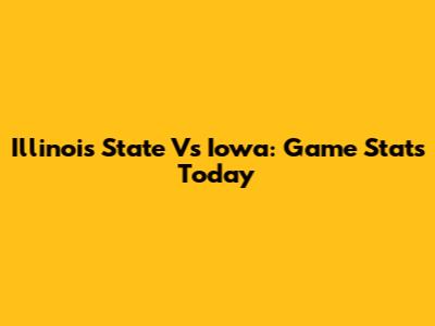 Illinois State Vs Iowa: Game Stats Today