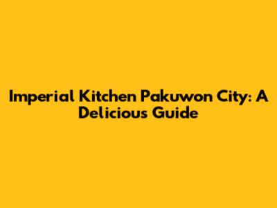 Imperial Kitchen Pakuwon City: A Delicious Guide