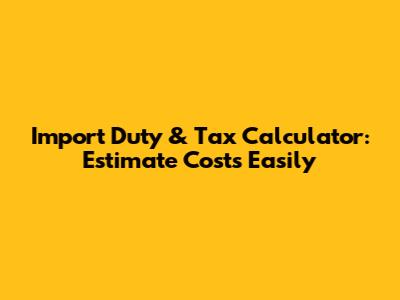 Import Duty & Tax Calculator: Estimate Costs Easily
