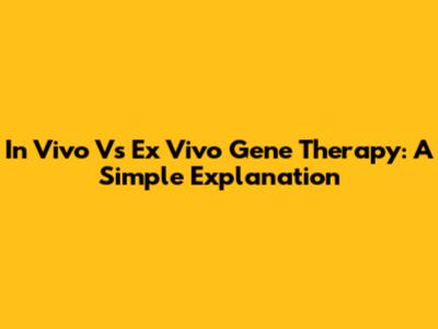 In Vivo Vs Ex Vivo Gene Therapy: A Simple Explanation