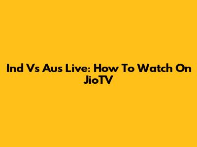Ind Vs Aus Live: How To Watch On JioTV