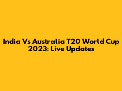 India Vs Australia T20 World Cup 2023: Live Updates